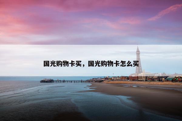 国光购物卡买，国光购物卡怎么买