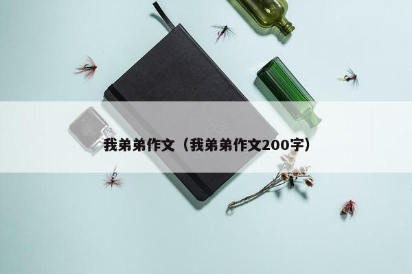我弟弟作文（我弟弟作文200字）