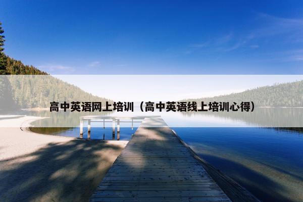 高中英语网上培训（高中英语线上培训心得）
