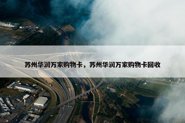 苏州华润万家购物卡，苏州华润万家购物卡回收