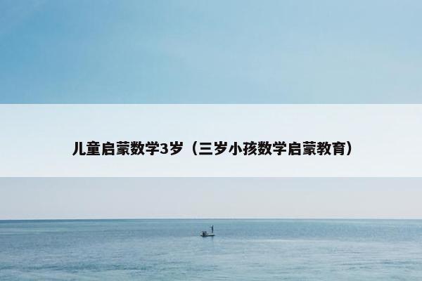 儿童启蒙数学3岁(三岁小孩数学启蒙教育) 儿童启蒙数学3岁(三岁小孩数学启蒙教育)