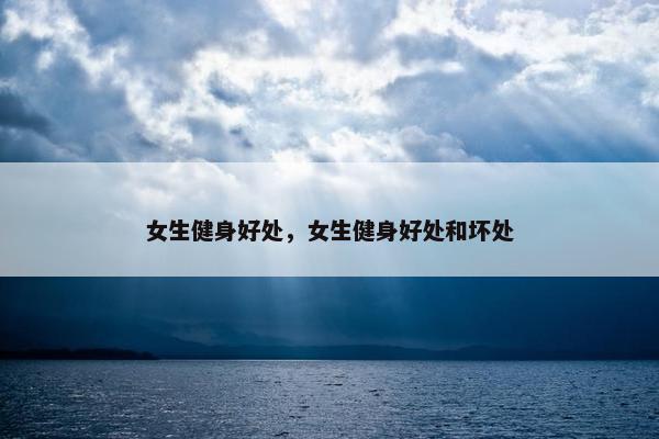 女生健身好处，女生健身好处和坏处