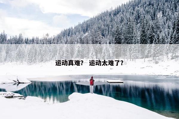 运动真难？ 运动太难了？