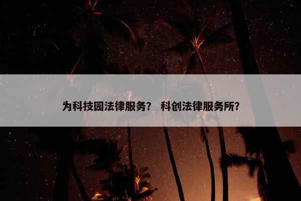 为科技园法律服务？ 科创法律服务所？