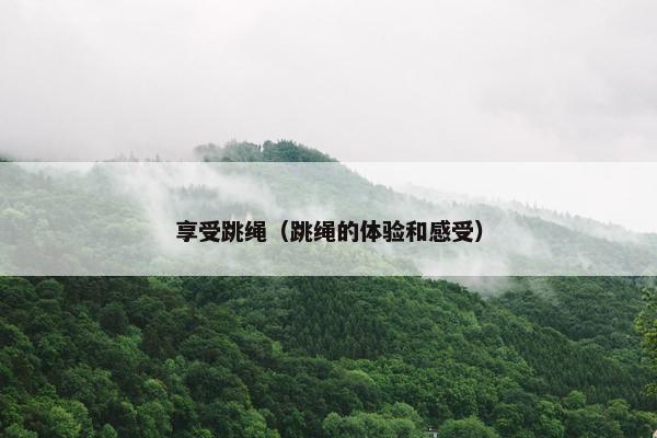 享受跳绳（跳绳的体验和感受）