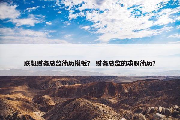 联想财务总监简历模板？ 财务总监的求职简历？