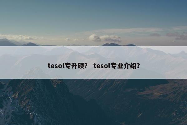 tesol专升硕？ tesol专业介绍？