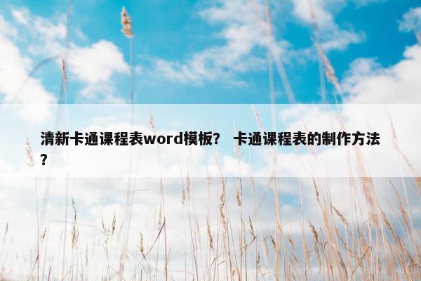 清新卡通课程表word模板? 卡通课程表的制作方法? 清新卡通课程表word模板? 卡通课程表的制作方法?