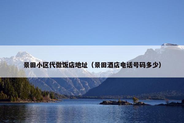 景田小区代做饭店地址（景田酒店电话号码多少）