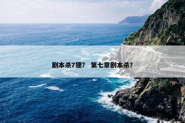 剧本杀7狸？ 第七章剧本杀？