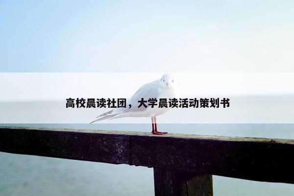 高校晨读社团，大学晨读活动策划书
