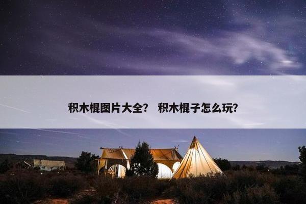 积木棍图片大全？ 积木棍子怎么玩？