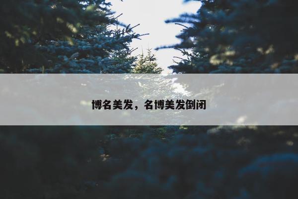 博名美发,名博美发倒闭 博名美发,名博美发倒闭