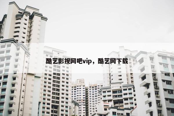酷艺影视网吧vip，酷艺网下载
