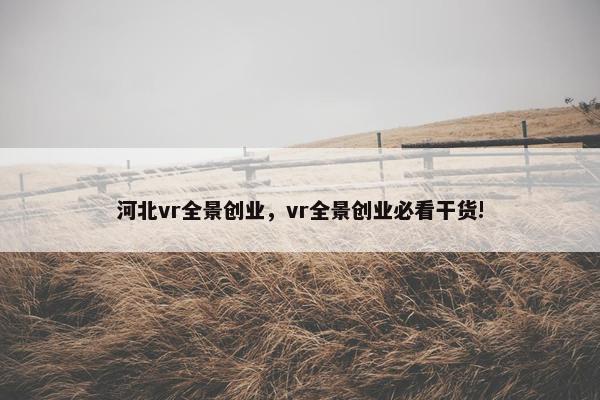 河北vr全景创业，vr全景创业必看干货!
