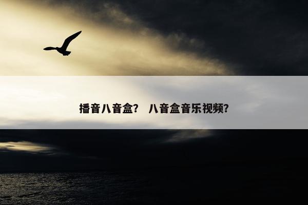 播音八音盒? 八音盒音乐视频? 播音八音盒? 八音盒音乐视频?