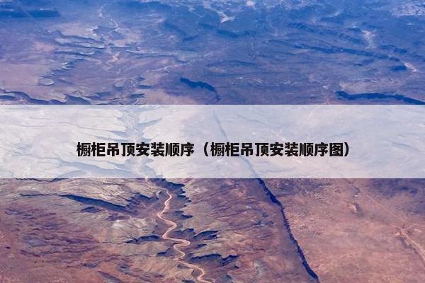 橱柜吊顶安装顺序(橱柜吊顶安装顺序图) 橱柜吊顶安装顺序(橱柜吊顶安装顺序图)