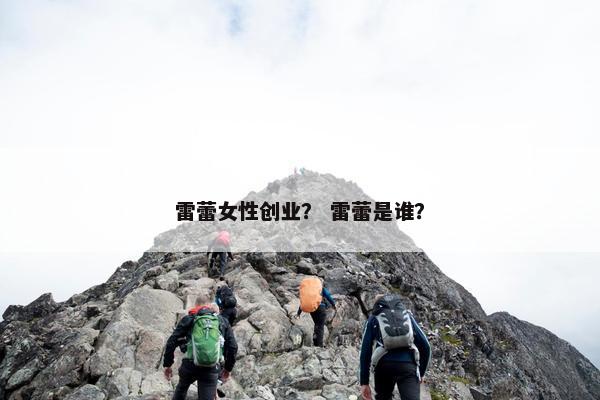 雷蕾女性创业？ 雷蕾是谁？
