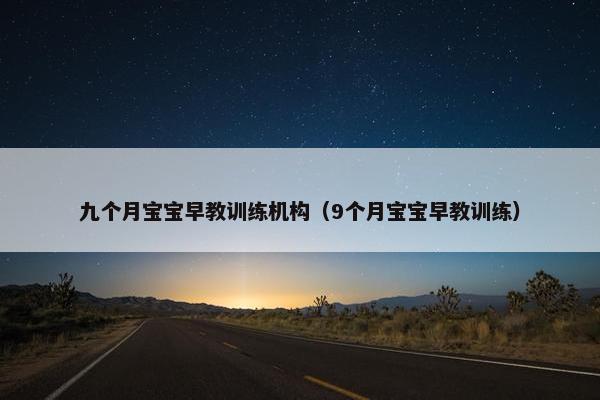 九个月宝宝早教训练机构(9个月宝宝早教训练) 九个月宝宝早教训练机构(9个月宝宝早教训练)