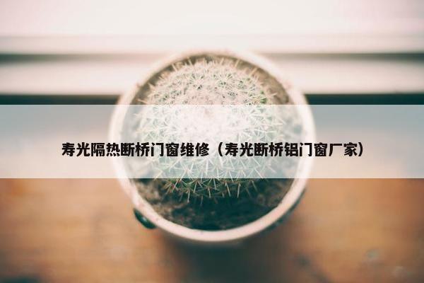 寿光隔热断桥门窗维修（寿光断桥铝门窗厂家）