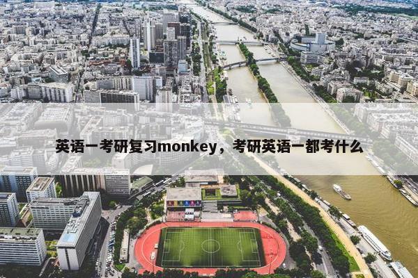 英语一考研复习monkey，考研英语一都考什么