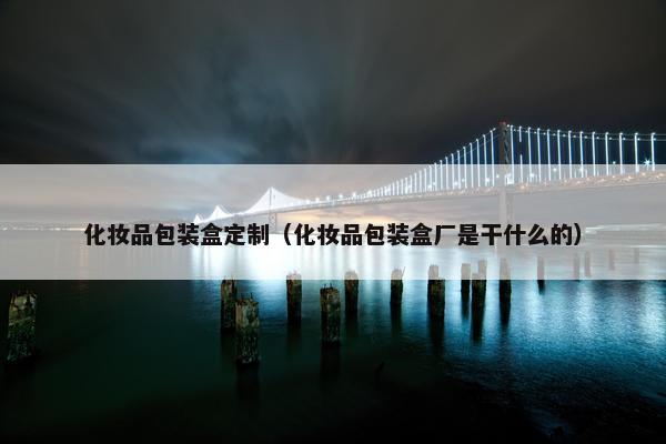 化妆品包装盒定制（化妆品包装盒厂是干什么的）