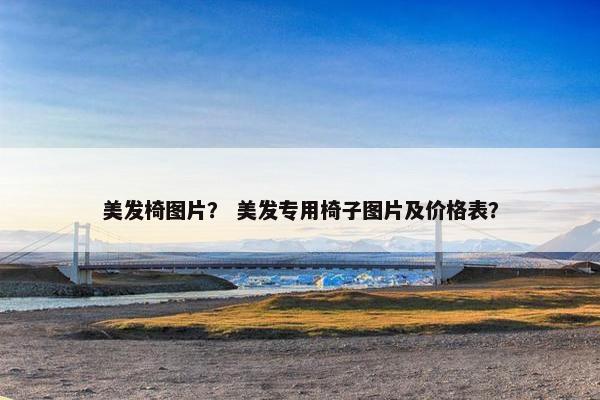 美发椅图片？ 美发专用椅子图片及价格表？