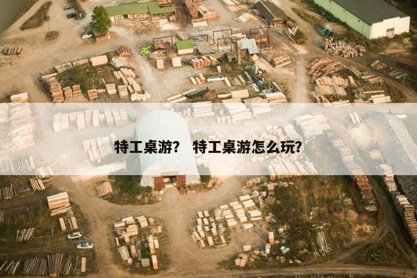 特工桌游？ 特工桌游怎么玩？