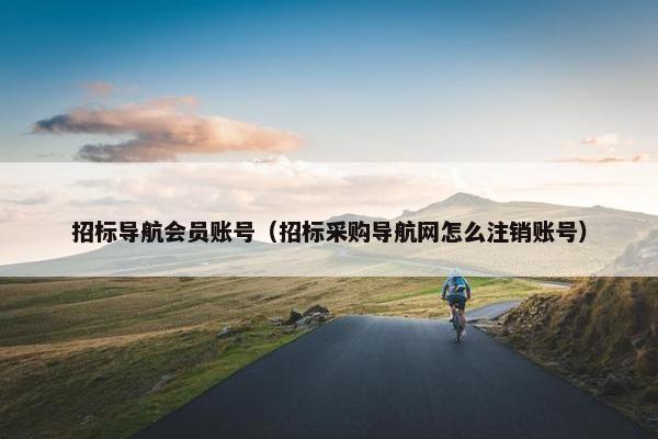 招标导航会员账号（招标采购导航网怎么注销账号）