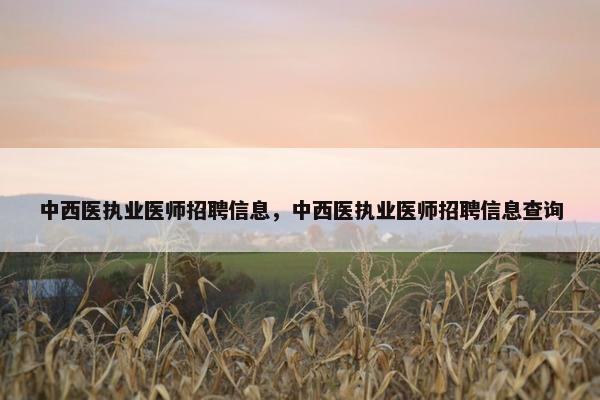 中西医执业医师招聘信息，中西医执业医师招聘信息查询