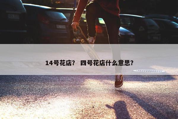 14号花店？ 四号花店什么意思？