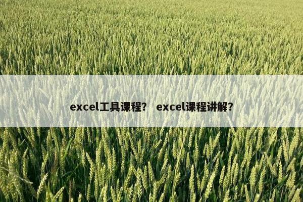 excel工具课程？ excel课程讲解？
