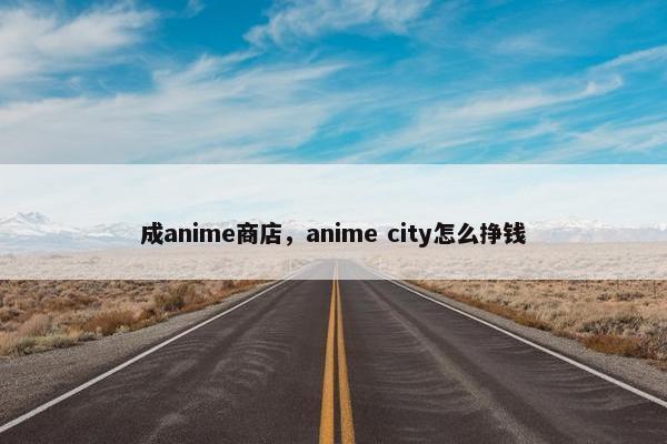 成anime商店，anime city怎么挣钱