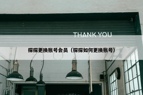 探探更换账号会员(探探如何更换账号) 探探更换账号会员(探探如何更换账号)