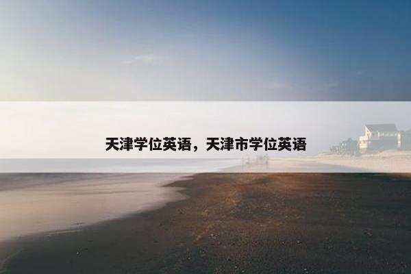 天津学位英语，天津市学位英语