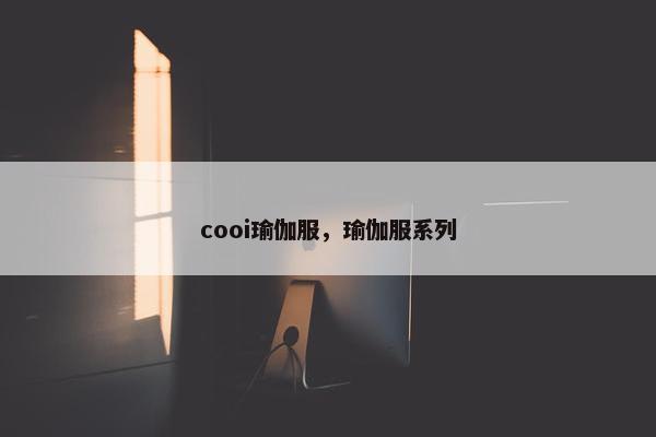 cooi瑜伽服,瑜伽服系列 cooi瑜伽服,瑜伽服系列