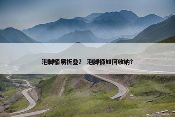 泡脚桶易折叠？ 泡脚桶如何收纳？