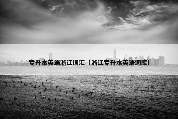 专升本英语浙江词汇（浙江专升本英语词库）