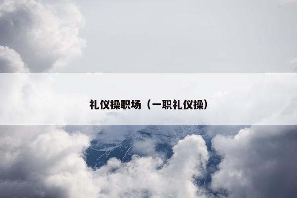 礼仪操职场（一职礼仪操）