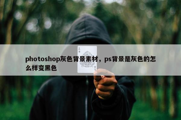photoshop灰色背景素材，ps背景是灰色的怎么样变黑色