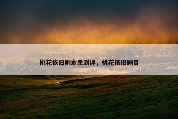 桃花依旧剧本杀测评，桃花依旧剧目