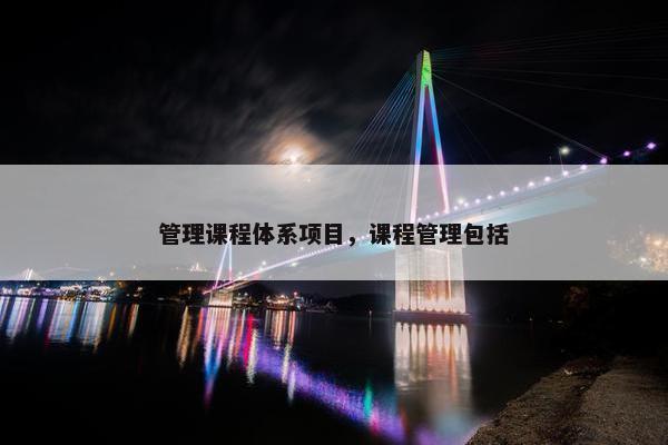 管理课程体系项目，课程管理包括