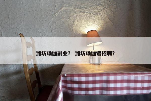 潍坊瑜伽副业？ 潍坊瑜伽馆招聘？