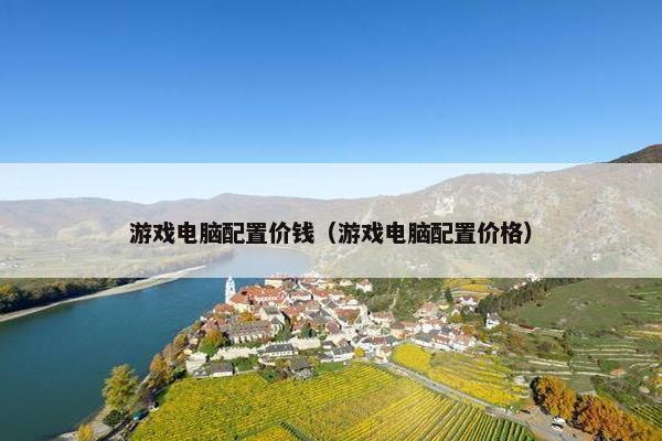 游戏电脑配置价钱（游戏电脑配置价格）