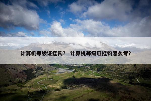 计算机等级证挂钩？ 计算机等级证挂钩怎么考？