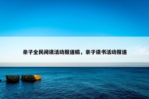亲子全民阅读活动报道稿，亲子读书活动报道