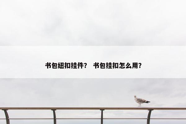 书包纽扣挂件？ 书包挂扣怎么用？