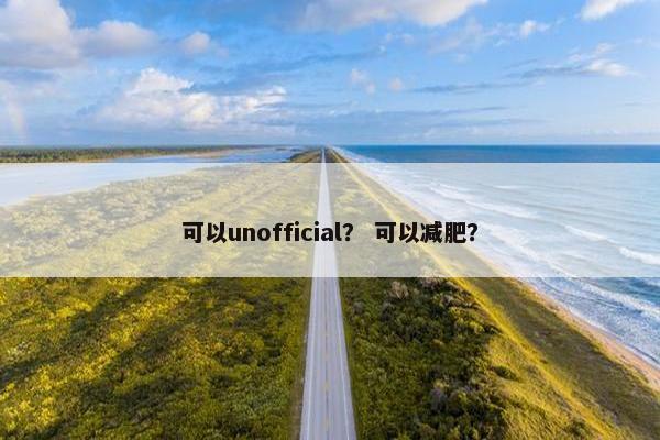 可以unofficial？ 可以减肥？