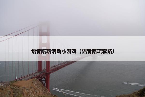 语音陪玩活动小游戏（语音陪玩套路）