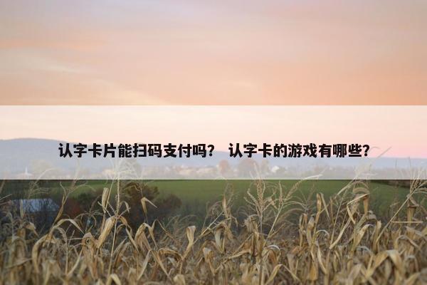 认字卡片能扫码支付吗？ 认字卡的游戏有哪些？